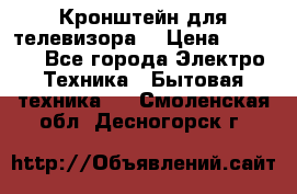 Кронштейн для телевизора  › Цена ­ 8 000 - Все города Электро-Техника » Бытовая техника   . Смоленская обл.,Десногорск г.